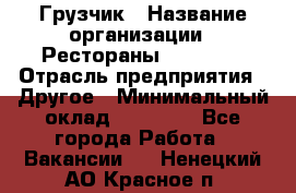 Грузчик › Название организации ­ Рестораны «Hadson» › Отрасль предприятия ­ Другое › Минимальный оклад ­ 15 000 - Все города Работа » Вакансии   . Ненецкий АО,Красное п.